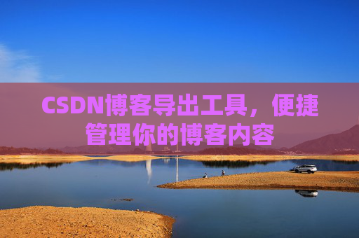 CSDN博客导出工具，便捷管理你的博客内容